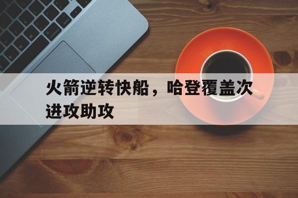 火箭逆转快船，哈登覆盖次进攻助攻的简单介绍