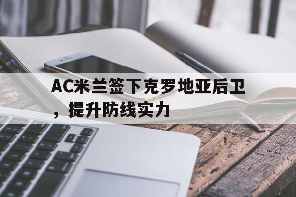 关于AC米兰签下克罗地亚后卫，提升防线实力的信息